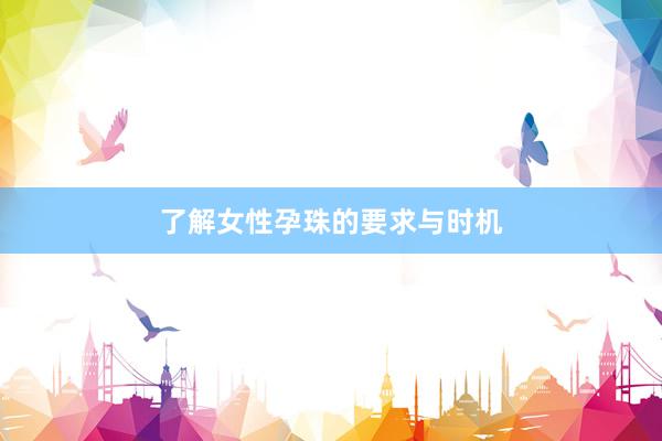 了解女性孕珠的要求与时机